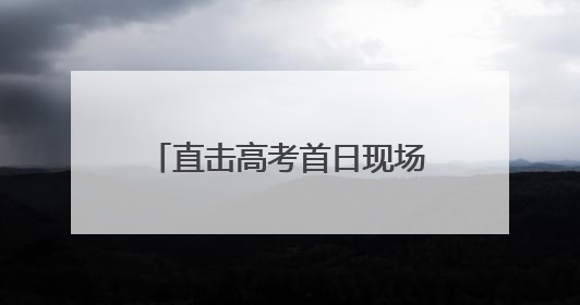 直击高考首日现场：丰台各考点秩序井然 各方力量“爱心伴考”服务考生
